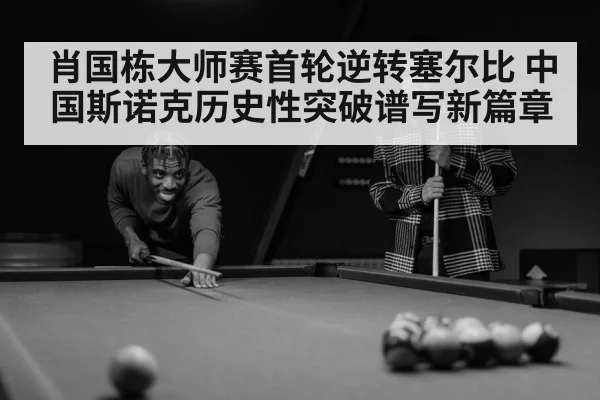 肖国栋大师赛首轮逆转塞尔比 中国斯诺克历史性突破谱写新篇章