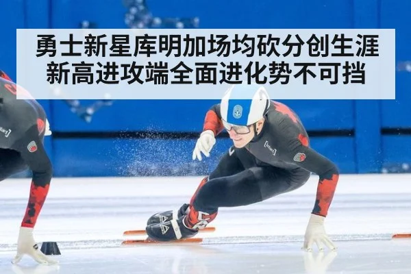 勇士新星库明加场均砍分创生涯新高进攻端全面进化势不可挡