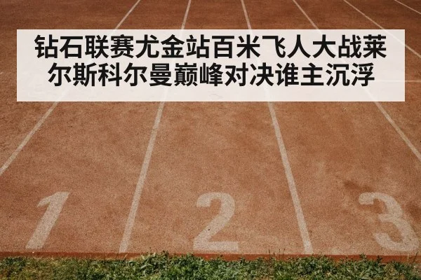 钻石联赛尤金站百米飞人大战莱尔斯科尔曼巅峰对决谁主沉浮