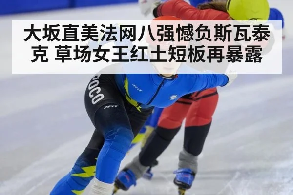 大坂直美法网八强憾负斯瓦泰克 草场女王红土短板再暴露