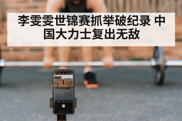 李雯雯世锦赛抓举破纪录 中国大力士复出无敌