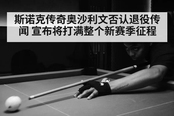 斯诺克传奇奥沙利文否认退役传闻 宣布将打满整个新赛季征程