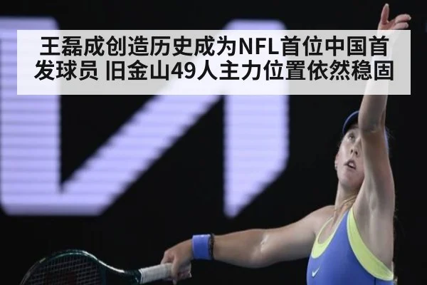 王磊成创造历史成为NFL首位中国首发球员 旧金山49人主力位置依然稳固