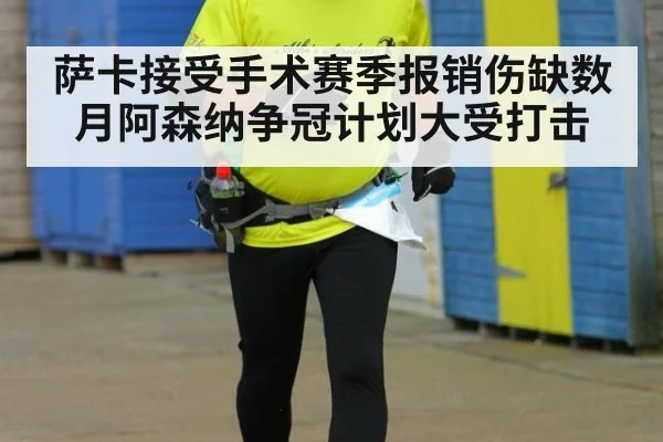 萨卡接受手术赛季报销伤缺数月阿森纳争冠计划大受打击