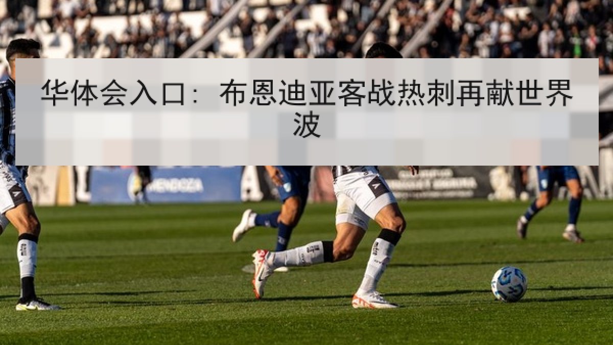 华体会入口: 布恩迪亚客战热刺再献世界波