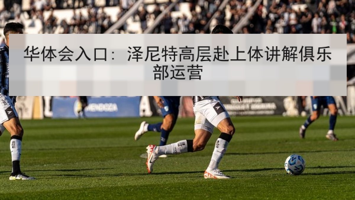 华体会入口: 泽尼特高层赴上体讲解俱乐部运营 华体会入口: 泽尼特高层赴上体讲解俱乐部运营